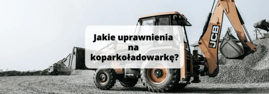 Jakie prawo jazdy na koparko ładowarkę? Ważne wymagania i kursy